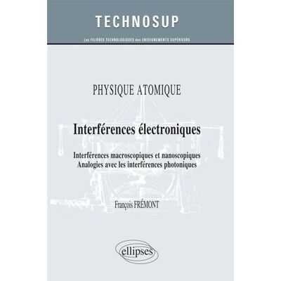 PHYSIQUE ATOMIQUE - Interférences électroniques - Interférences macroscopiques et nanoscopiques. Analogies avec les interférences photoniques (Niveau B) - François Fremont - Ellipses - broché - Etude - Publicité PHYSIQUE ATOMIQUE - Interférences électroniques - Interférences macroscopiques et nanoscopiques. Analogies avec les interférences photoniques (Niveau B) - François Fremont - Ellipses - broché - Etude - Publicité