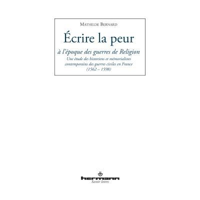 Écrire la peur à l'époque des guerres de Religion Une étude des historiens et mémorialistes contemporains en France (1562-1598) - Mathilde Bernard - Hermann - broché - Etude - Publicité Écrire la peur à l'époque des guerres de Religion Une étude des historiens et mémorialistes contemporains en France (1562-1598) - Mathilde Bernard - Hermann - broché - Etude - Publicité