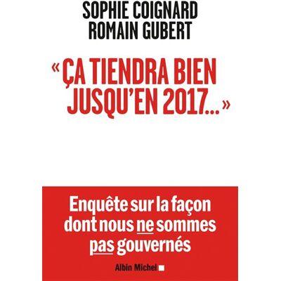Ca tiendra bien jusqu'en 2017... Enquête sur la façon dont nous ne sommes pas gouvernés - Sophie Coignard - Albin Michel - broché - Essai - Publicité Ca tiendra bien jusqu'en 2017... Enquête sur la façon dont nous ne sommes pas gouvernés - Sophie Coignard - Albin Michel - broché - Essai - Publicité