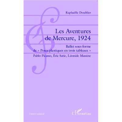 Les Aventures de Mercure, 1924 Ballet sous forme de "Poses plastiques en trois tableaux" Pablo Picasso, Éric Satie, Léonide Massine - Doublier Raphaelle - L'harmattan - broché - Roman - Publicité Les Aventures de Mercure, 1924 Ballet sous forme de "Poses plastiques en trois tableaux" Pablo Picasso, Éric Satie, Léonide Massine - Doublier Raphaelle - L'harmattan - broché - Roman - Publicité