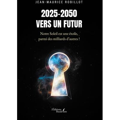2025-2050 - Vers un Futur Notre Soleil est une étoile, parmi des milliards d'autres ! - Jean-Maurice Robillot - Baudelaire - broché - Essai - Publicité 2025-2050 - Vers un Futur Notre Soleil est une étoile, parmi des milliards d'autres ! - Jean-Maurice Robillot - Baudelaire - broché - Essai - Publicité