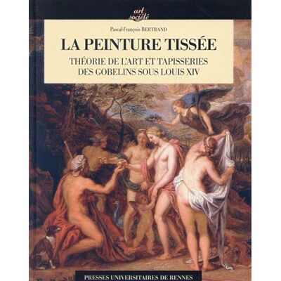 Peinture tissee Théorie de l'art et tapisserie des Gobelins sous Louis XIV - Pur - Presses Universitaires Rennes - broché - Etude - Publicité Peinture tissee Théorie de l'art et tapisserie des Gobelins sous Louis XIV - Pur - Presses Universitaires Rennes - broché - Etude - Publicité