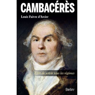 Cambacérès, l'art de servir tous les régimes L'art de servir tous les régimes - Thierry Sarmant - Belin - broché - Biographie - Publicité Cambacérès, l'art de servir tous les régimes L'art de servir tous les régimes - Thierry Sarmant - Belin - broché - Biographie - Publicité