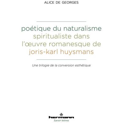 Poétique du naturalisme spiritualiste dans l'oeuvre romanesque de Joris-Karl Huysmans Une trilogie de la conversion esthétique - Alice De Georges-Metral - Hermann - broché - Essai - Publicité Poétique du naturalisme spiritualiste dans l'oeuvre romanesque de Joris-Karl Huysmans Une trilogie de la conversion esthétique - Alice De Georges-Metral - Hermann - broché - Essai - Publicité