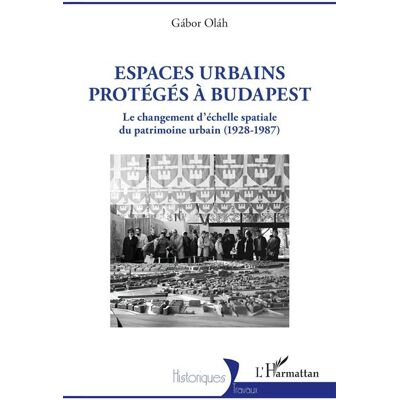 Espaces urbains protégés à Budapest Le changement d’échelle spatiale du patrimoine urbain (1928-1987) - Gábor Oláh - L'harmattan - broché - Essai - Publicité Espaces urbains protégés à Budapest Le changement d’échelle spatiale du patrimoine urbain (1928-1987) - Gábor Oláh - L'harmattan - broché - Essai - Publicité