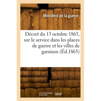 Décret du 13 octobre 1863 portant règlement sur le service dans les places de guerre - Ministere De La Guerre - Hachette Bnf - broché - Livre - Publicité Décret du 13 octobre 1863 portant règlement sur le service dans les places de guerre - Ministere De La Guerre - Hachette Bnf - broché - Livre - Publicité