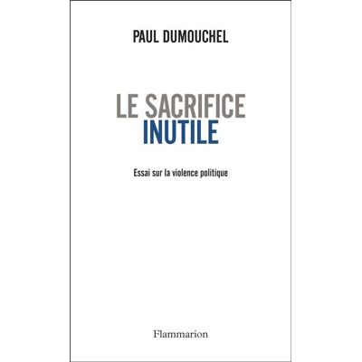 Le Sacrifice inutile Essai sur la violence politique - Paul Dumouchel - Flammarion - broché - Essai - Publicité Le Sacrifice inutile Essai sur la violence politique - Paul Dumouchel - Flammarion - broché - Essai - Publicité