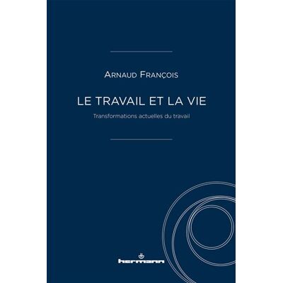 Le travail et la vie Transformations actuelles du travail - François Arnaud - Hermann - broché - Essai - Publicité Le travail et la vie Transformations actuelles du travail - François Arnaud - Hermann - broché - Essai - Publicité