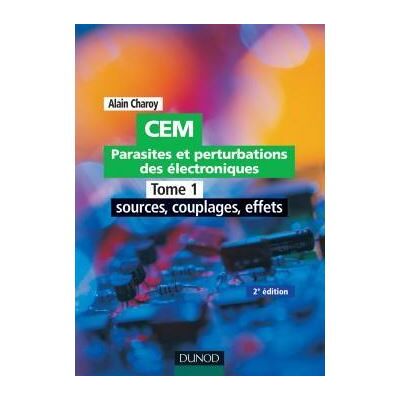 CEM - Parasites et perturbations des électroniques - TOME 1 - Tome 1 - 2ème édition Tome 1 Sources, couplages et effets - Alain Charoy - Dunod - broché - Etude - Publicité CEM - Parasites et perturbations des électroniques - TOME 1 - Tome 1 - 2ème édition Tome 1 Sources, couplages et effets - Alain Charoy - Dunod - broché - Etude - Publicité