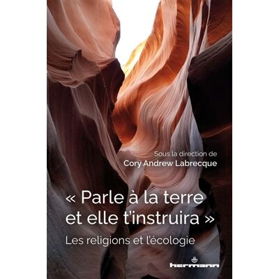 Parle à la terre et elle t'instruira Les religions et l'écologie - Cory Andrew Labrecque - Hermann - broché - Essai - Publicité Parle à la terre et elle t'instruira Les religions et l'écologie - Cory Andrew Labrecque - Hermann - broché - Essai - Publicité