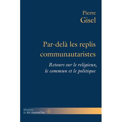 Par-delà les replis communautaristes Retours sur le religieux, le commun et le politique - Pierre Gisel - Hermann - broché - Essai - Publicité Par-delà les replis communautaristes Retours sur le religieux, le commun et le politique - Pierre Gisel - Hermann - broché - Essai - Publicité