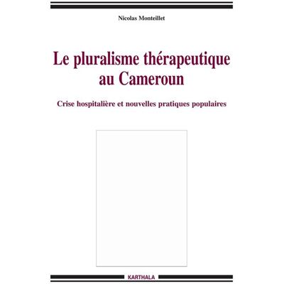 Pluralisme thérapeutique au Cameroun. Crise hospitalière et nouvelles pratiques populaires (Le) - Nicolas Monteillet - Karthala - broché - Essai - Publicité Pluralisme thérapeutique au Cameroun. Crise hospitalière et nouvelles pratiques populaires (Le) - Nicolas Monteillet - Karthala - broché - Essai - Publicité
