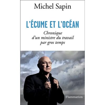 L'Écume et l'océan Chronique d'un ministre du travail par gros temps - Michel Sapin - Flammarion - broché - Essai - Publicité L'Écume et l'océan Chronique d'un ministre du travail par gros temps - Michel Sapin - Flammarion - broché - Essai - Publicité