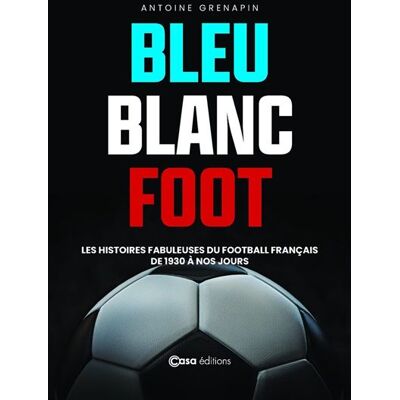 Bleu Blanc Foot - Une histoire du Football Français - Antoine Grenapin - Casa - broché - Monographie - Publicité Bleu Blanc Foot - Une histoire du Football Français - Antoine Grenapin - Casa - broché - Monographie - Publicité
