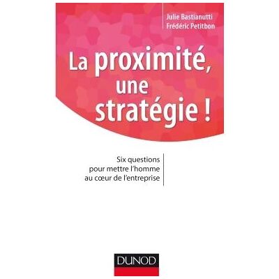 La proximité, une stratégie ! Six questions pour mettre l'homme au coeur de l'entreprise - Julie Bastianutti - Dunod - broché - Essai - Publicité La proximité, une stratégie ! Six questions pour mettre l'homme au coeur de l'entreprise - Julie Bastianutti - Dunod - broché - Essai - Publicité