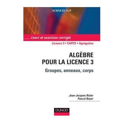 Algèbre pour la Licence 3 - Groupes, anneaux, corps Cours et exercices corrigés - Jean-Jacques Risler - Dunod - broché - Scolaire / Universitaire - Publicité Algèbre pour la Licence 3 - Groupes, anneaux, corps Cours et exercices corrigés - Jean-Jacques Risler - Dunod - broché - Scolaire / Universitaire - Publicité