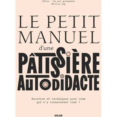 Le petit manuel d'une patissière autodidacte - Recettes et techniques pour ceux qui n'y connaissent rien ! - Célia On est gourmands - Solar - broché - Guide - Publicité Le petit manuel d'une patissière autodidacte - Recettes et techniques pour ceux qui n'y connaissent rien ! - Célia On est gourmands - Solar - broché - Guide - Publicité