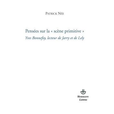 Pensées sur la scène primitive Yves Bonnefoy, lecteur de Jarry et de Lely - Patrick Née - Hermann - broché - Essai - Publicité Pensées sur la scène primitive Yves Bonnefoy, lecteur de Jarry et de Lely - Patrick Née - Hermann - broché - Essai - Publicité
