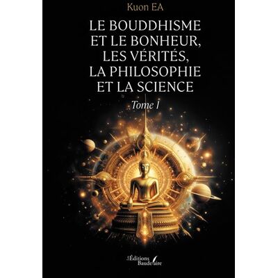 Le Bouddhisme et le bonheur, les vérités, la philosophie et la science Tome 1 - Kuon Ea - Baudelaire - broché - Essai - Publicité Le Bouddhisme et le bonheur, les vérités, la philosophie et la science Tome 1 - Kuon Ea - Baudelaire - broché - Essai - Publicité