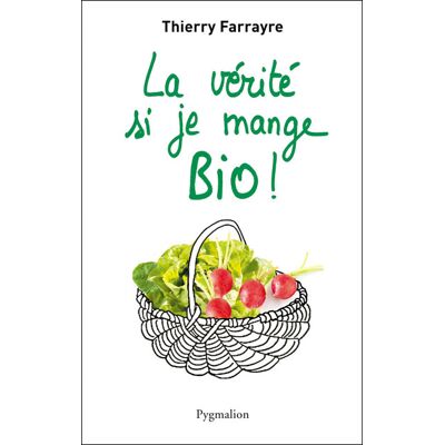 La vérité si je mange bio ! - Thierry Farrayre - Pygmalion - broché - Guide - Publicité La vérité si je mange bio ! - Thierry Farrayre - Pygmalion - broché - Guide - Publicité