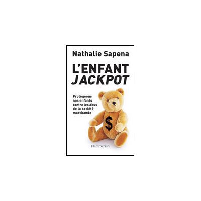 L'Enfant jackpot Protegeons nos enfants contre les abus de la societe marchande - Nathalie Sapéna - Flammarion - broché - Etude - Publicité L'Enfant jackpot Protegeons nos enfants contre les abus de la societe marchande - Nathalie Sapéna - Flammarion - broché - Etude - Publicité