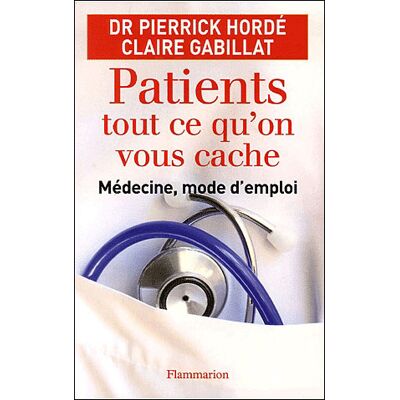 Patients, tout ce qu'on vous cache Medecine mode d'emploi - Pierrick Hordé - Flammarion - broché - Guide - Publicité Patients, tout ce qu'on vous cache Medecine mode d'emploi - Pierrick Hordé - Flammarion - broché - Guide - Publicité