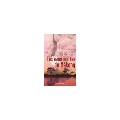 Les Eaux mortes du Mékong - Kim Lefèvre - Flammarion - broché - Roman - Publicité Les Eaux mortes du Mékong - Kim Lefèvre - Flammarion - broché - Roman - Publicité