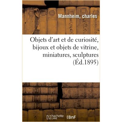 Objets d'art et de curiosité, bijoux et objets de vitrine, miniatures, objets variés, sculptures : céramique, pendules, bronzes, meubles, tapisserie et étoffes - Publicité Objets d'art et de curiosité, bijoux et objets de vitrine, miniatures, objets variés, sculptures : céramique, pendules, bronzes, meubles, tapisserie et étoffes - Publicité