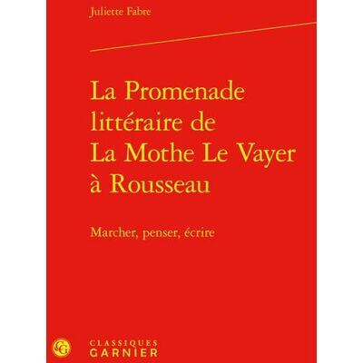 La Promenade littéraire de La Mothe Le Vayer à Rousseau : Marcher, penser, écrire - Publicité La Promenade littéraire de La Mothe Le Vayer à Rousseau : Marcher, penser, écrire - Publicité