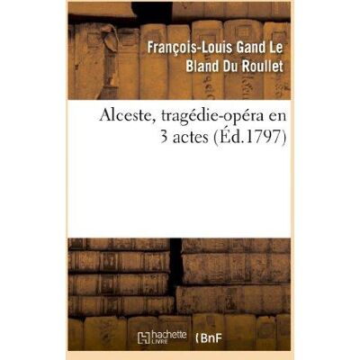 Alceste, tragédie-opéra en 3 actes, remise au théâtre de la République et des Arts : , le 13 messidor an Ve. La musique est de Gluck, le poëme est du bailly Du Rollet,... Publicité Alceste, tragédie-opéra en 3 actes, remise au théâtre de la République et des Arts : , le 13 messidor an Ve. La musique est de Gluck, le poëme est du bailly Du Rollet,... Publicité