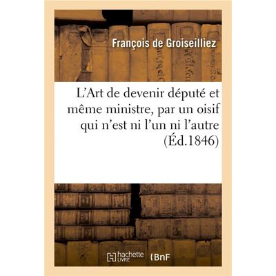L'art de devenir depute et meme ministre, par un oisif qui n'est ni l'un ni l'autre - Publicité L'art de devenir depute et meme ministre, par un oisif qui n'est ni l'un ni l'autre - Publicité