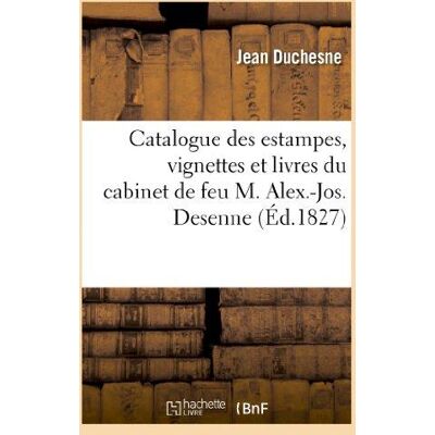 ART Catalogue des estampes, vignettes et livres du cabinet de feu M. Alex.-Jos. Desenne : . Vente 17 avril 1827 - Publicité ART Catalogue des estampes, vignettes et livres du cabinet de feu M. Alex.-Jos. Desenne : . Vente 17 avril 1827 - Publicité