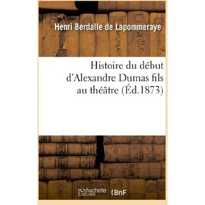 ART Histoire du début d'Alexandre Dumas fils au théâtre, ou les Tribulations de la Dame aux camélias - Publicité ART Histoire du début d'Alexandre Dumas fils au théâtre, ou les Tribulations de la Dame aux camélias - Publicité