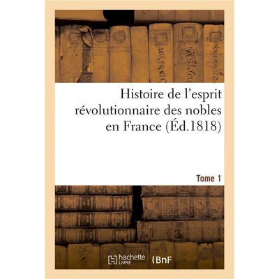 Histoire de l'esprit revolutionnaire des nobles en france sous les soixante-huit rois. tome 1 - de l - Publicité Histoire de l'esprit revolutionnaire des nobles en france sous les soixante-huit rois. tome 1 - de l - Publicité
