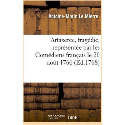 Artaxerce, tragédie, représentée par les Comédiens français le 20 août 1766 : , & remise au théâtre le 17 décembre 1767 - Publicité Artaxerce, tragédie, représentée par les Comédiens français le 20 août 1766 : , & remise au théâtre le 17 décembre 1767 - Publicité