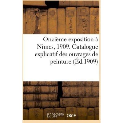 ART Onzième exposition à Nîmes, 1909. Catalogue explicatif des ouvrages de peinture : , sculpture, dessin, architecture etc. admis à l'exposition... Publicité ART Onzième exposition à Nîmes, 1909. Catalogue explicatif des ouvrages de peinture : , sculpture, dessin, architecture etc. admis à l'exposition... Publicité