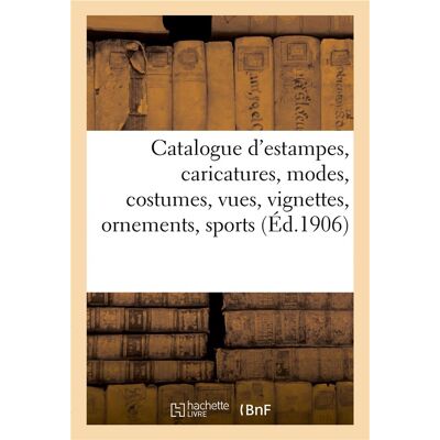 Catalogue d'estampes anciennes et modernes, caricatures, modes, costumes, vues, vignettes, ornements : sports, dessins, livres à figures du XVIe siècle ornés de gravures sur bois, estampes en lots - Publicité Catalogue d'estampes anciennes et modernes, caricatures, modes, costumes, vues, vignettes, ornements : sports, dessins, livres à figures du XVIe siècle ornés de gravures sur bois, estampes en lots - Publicité