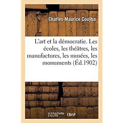 L'art et la démocratie. Les écoles, les théâtres, les manufactures, les musées, les monuments - Publicité L'art et la démocratie. Les écoles, les théâtres, les manufactures, les musées, les monuments - Publicité