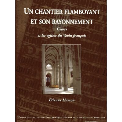 ART Un Chantier flamboyant et son rayonnement : Gisors et les églises du Vexin français - Publicité ART Un Chantier flamboyant et son rayonnement : Gisors et les églises du Vexin français - Publicité