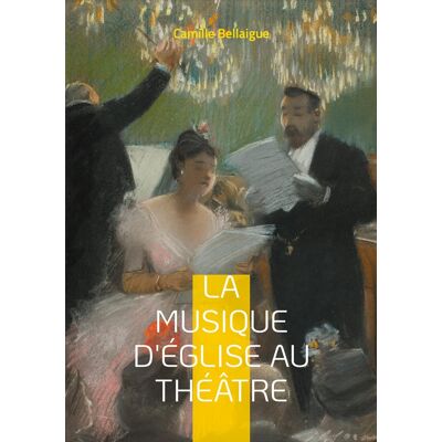ART La musique d'Église au théâtre : L'évolution de la musique sacrée sur les scènes théâtrales par Camille Bellaigue - Publicité ART La musique d'Église au théâtre : L'évolution de la musique sacrée sur les scènes théâtrales par Camille Bellaigue - Publicité