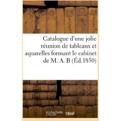 ART Catalogue d'une jolie réunion de tableaux et aquarelles formant le cabinet de M. A. B : . Vente 19 avril 1850 - Publicité ART Catalogue d'une jolie réunion de tableaux et aquarelles formant le cabinet de M. A. B : . Vente 19 avril 1850 - Publicité
