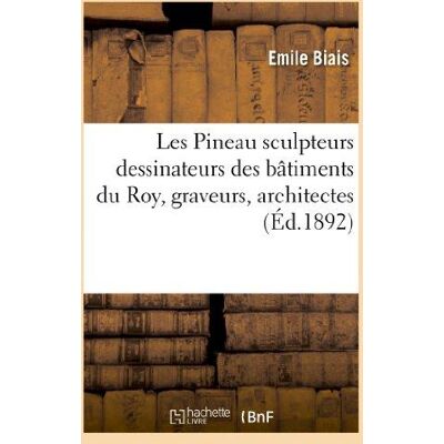 ART Les Pineau sculpteurs dessinateurs des batiments du Roy, graveurs, architectes, 1652-1886. Publicité ART Les Pineau sculpteurs dessinateurs des batiments du Roy, graveurs, architectes, 1652-1886. Publicité