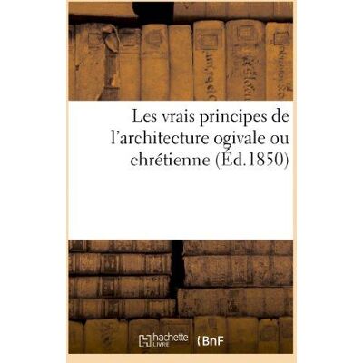 ART Les vrais principes de l'architecture ogivale ou chrétienne : avec des remarques : sur leur renaissance au temps actuel - Publicité ART Les vrais principes de l'architecture ogivale ou chrétienne : avec des remarques : sur leur renaissance au temps actuel - Publicité
