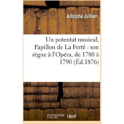 ART Un potentat musical, Papillon de La Ferté : son règne à l'Opéra, de 1780 à 1790 : : d'après ses lettres et ses papiers manuscrits conservés aux archives de l'Etat... Publicité ART Un potentat musical, Papillon de La Ferté : son règne à l'Opéra, de 1780 à 1790 : : d'après ses lettres et ses papiers manuscrits conservés aux archives de l'Etat... Publicité