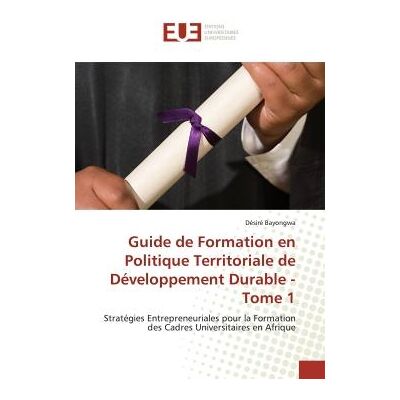 Guide de Formation en Politique Territoriale de Développement Durable - Tome 1 : Stratégies Entrepreneuriales pour la Formation des Cadres Universitaires en Afrique - Publicité Guide de Formation en Politique Territoriale de Développement Durable - Tome 1 : Stratégies Entrepreneuriales pour la Formation des Cadres Universitaires en Afrique - Publicité