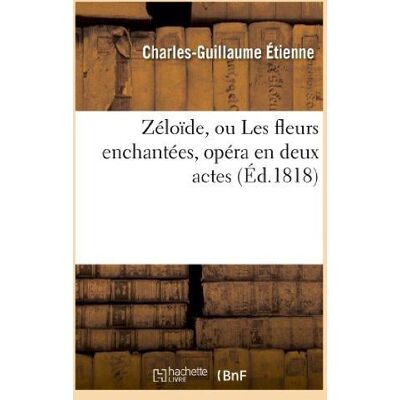 ART Zéloïde, ou Les fleurs enchantées, opéra en deux actes, représenté pour la première fois : sur le théâtre de l'Académie royale de musique le 19 janvier 1818 - Publicité ART Zéloïde, ou Les fleurs enchantées, opéra en deux actes, représenté pour la première fois : sur le théâtre de l'Académie royale de musique le 19 janvier 1818 - Publicité