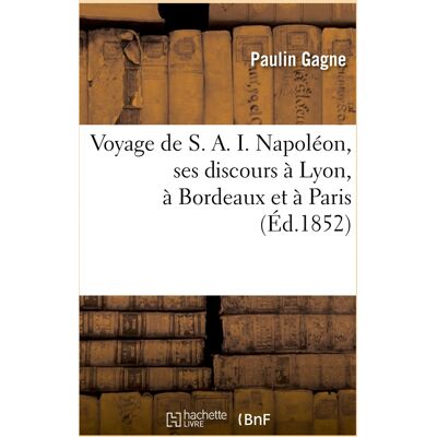Voyage de S. A. I. Napoléon, ses discours à Lyon, à Bordeaux et à Paris. Vive l'Empire : et vive l'Empereur, chant lyrique et final... Publicité Voyage de S. A. I. Napoléon, ses discours à Lyon, à Bordeaux et à Paris. Vive l'Empire : et vive l'Empereur, chant lyrique et final... Publicité