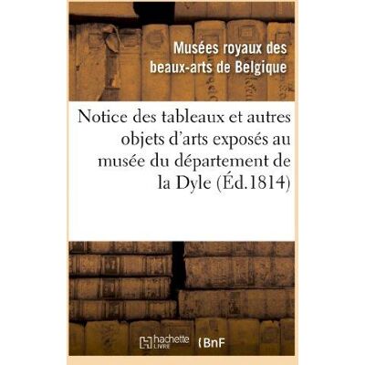 Notice des tableaux et autres objets d'arts exposés au musée du département de la Dyle : , situé à Bruxelles, dans le local de la ci-devant cour - Publicité Notice des tableaux et autres objets d'arts exposés au musée du département de la Dyle : , situé à Bruxelles, dans le local de la ci-devant cour - Publicité