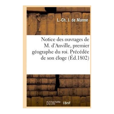 Notice des ouvrages de m. d'anville, premier geographe du roi. precedee de son eloge - Publicité Notice des ouvrages de m. d'anville, premier geographe du roi. precedee de son eloge - Publicité