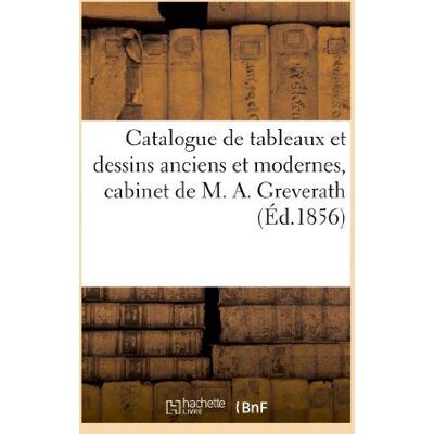 ART Catalogue de tableaux et dessins anciens et modernes qui composaient le cabinet : et la bibliothèque de M. A. Greverath - Publicité ART Catalogue de tableaux et dessins anciens et modernes qui composaient le cabinet : et la bibliothèque de M. A. Greverath - Publicité